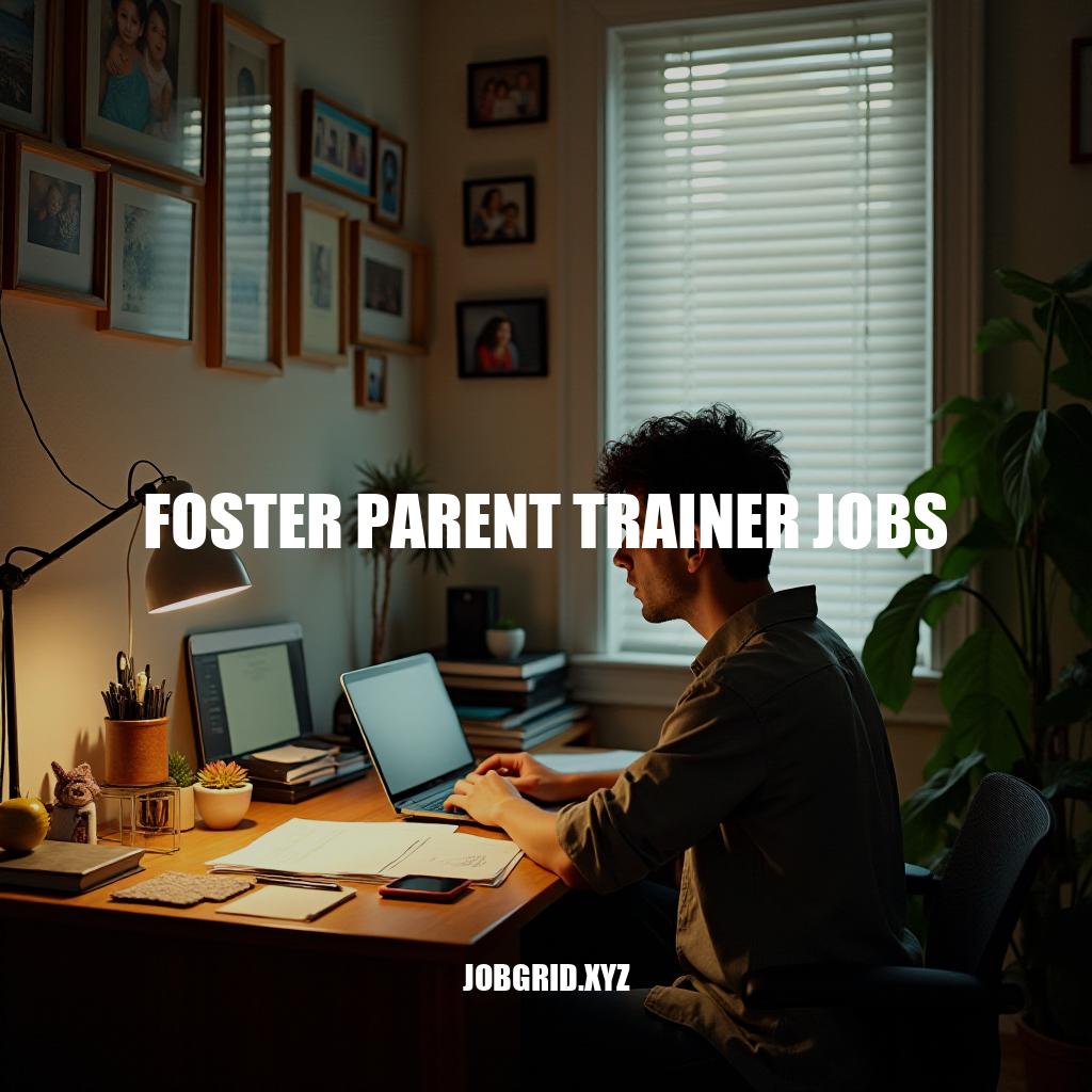 Foster Parent Trainer Jobs: Roles, Responsibilities & Career Opportunities